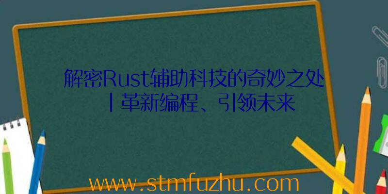 解密Rust辅助科技的奇妙之处|革新编程、引领未来